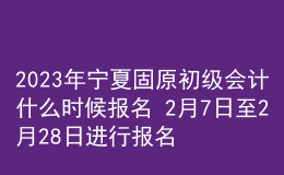 2023年寧夏固原初級會計(jì)什么時(shí)候報(bào)名 2月7日至2月28日進(jìn)行報(bào)名