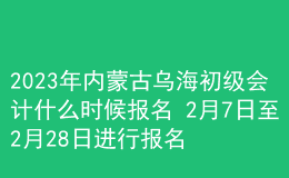 2023年內(nèi)蒙古烏海初級會(huì)計(jì)什么時(shí)候報(bào)名 2月7日至2月28日進(jìn)行報(bào)名