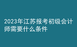 2023年江蘇報(bào)考初級(jí)會(huì)計(jì)師需要什么條件？