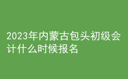 2023年內(nèi)蒙古包頭初級(jí)會(huì)計(jì)什么時(shí)候報(bào)名 2月7日至2月28日進(jìn)行報(bào)名