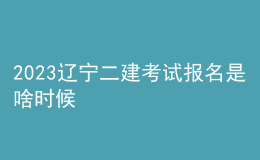 2023遼寧二建考試報名是啥時候