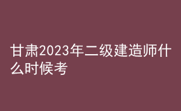 甘肅2023年二級建造師什么時候考