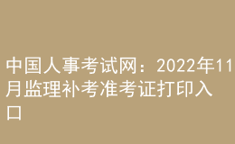 中國(guó)人事考試網(wǎng)：2022年11月監(jiān)理補(bǔ)考準(zhǔn)考證打印入口