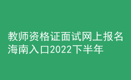 教師資格證面試網上報名海南入口2022下半年