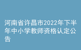河南省許昌市2022年下半年中小學教師資格認定公告