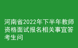河南省2022年下半年教師資格面試報(bào)名相關(guān)事宜答考生問