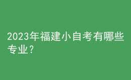 2023年福建小自考有哪些專業(yè)？ 