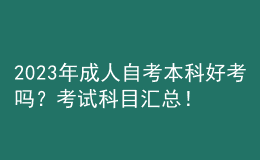 2023年成人自考本科好考嗎？考試科目匯總！ 