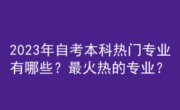 2023年自考本科熱門(mén)專業(yè)有哪些？最火熱的專業(yè)？ 