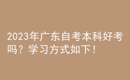 2023年廣東自考本科好考嗎？學習方式如下！ 