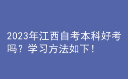 2023年江西自考本科好考嗎？學(xué)習(xí)方法如下！ 