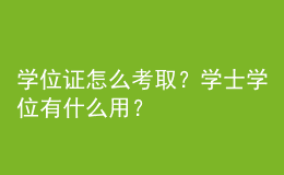 學(xué)位證怎么考?。繉W(xué)士學(xué)位有什么用？ 