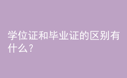 學(xué)位證和畢業(yè)證的區(qū)別有什么？ 