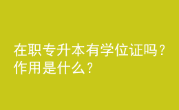 在職專升本有學(xué)位證嗎？作用是什么？ 