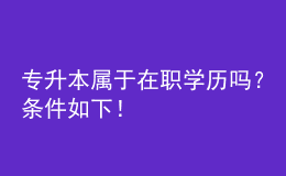 專升本屬于在職學(xué)歷嗎？條件如下！ 