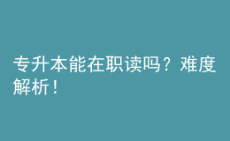 專升本能在職讀嗎？難度解析！ 