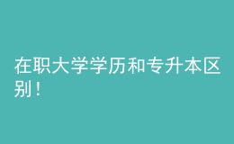 在職大學(xué)學(xué)歷和專升本區(qū)別！ 