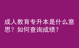 成人教育專升本是什么意思？如何查詢成績？ 