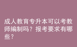 成人教育專升本可以考教師編制嗎？報考要求有哪些？ 