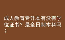 成人教育專(zhuān)升本有沒(méi)有學(xué)位證書(shū)？是全日制本科嗎？ 