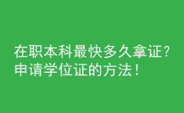 在職本科最快多久拿證？申請學(xué)位證的方法！ 