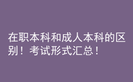 在職本科和成人本科的區(qū)別！考試形式匯總！ 