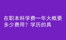 在職本科學(xué)費一年大概要多少費用？學(xué)歷的具體作用！ 
