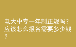 電大中專一年制正規(guī)嗎？應(yīng)該怎么報名需要多少錢？