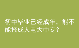 初中畢業(yè)已經(jīng)成年，能不能報成人電大中專？