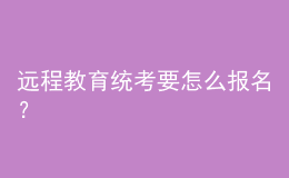 遠(yuǎn)程教育統(tǒng)考要怎么報(bào)名？