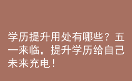 學(xué)歷提升用處有哪些？五一來(lái)臨，提升學(xué)歷給自己未來(lái)充電！