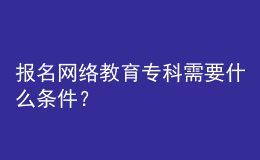 報名網(wǎng)絡教育專科需要什么條件？