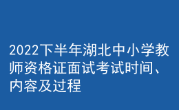 2022下半年湖北中小學(xué)教師資格證面試考試時(shí)間、內(nèi)容及過程