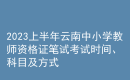 2023上半年云南中小學(xué)教師資格證筆試考試時間、科目及方式
