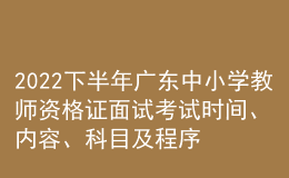 2022下半年廣東中小學(xué)教師資格證面試考試時(shí)間、內(nèi)容、科目及程序