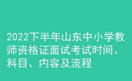 2022下半年山東中小學(xué)教師資格證面試考試時(shí)間、科目、內(nèi)容及流程