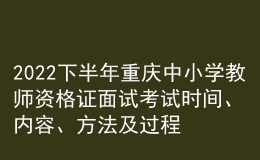2022下半年重慶中小學(xué)教師資格證面試考試時(shí)間、內(nèi)容、方法及過(guò)程