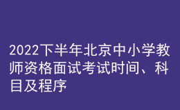 2022下半年北京中小學(xué)教師資格面試考試時(shí)間、科目及程序