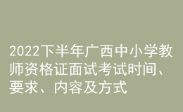 2022下半年廣西中小學教師資格證面試考試時間、要求、內(nèi)容及方式