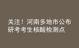 關(guān)注！河南多地市公布研考考生核酸檢測(cè)點(diǎn)