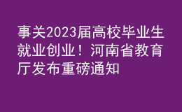 事關(guān)2023屆高校畢業(yè)生就業(yè)創(chuàng)業(yè)！河南省教育廳發(fā)布重磅通知