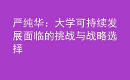 嚴純?nèi)A：大學(xué)可持續(xù)發(fā)展面臨的挑戰(zhàn)與戰(zhàn)略選擇