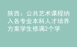 陜西：公共藝術(shù)課程納入各專(zhuān)業(yè)本科人才培養(yǎng)方案 學(xué)生修滿(mǎn)2個(gè)學(xué)分方能畢業(yè)