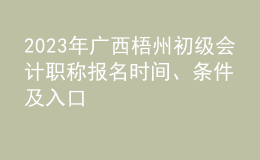 2023年廣西梧州初級(jí)會(huì)計(jì)職稱報(bào)名時(shí)間、條件及入口