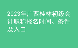 2023年廣西桂林初級(jí)會(huì)計(jì)職稱報(bào)名時(shí)間、條件及入口