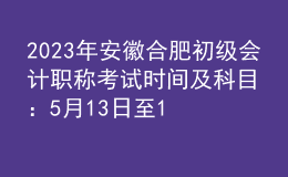 2023年安徽合肥初級(jí)會(huì)計(jì)職稱(chēng)考試時(shí)間及科目：5月13日至17日