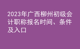 2023年廣西柳州初級(jí)會(huì)計(jì)職稱報(bào)名時(shí)間、條件及入口