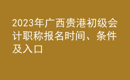 2023年廣西貴港初級會計職稱報名時間、條件及入口