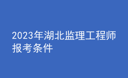 2023年湖北監(jiān)理工程師報(bào)考條件