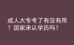 成人大?？剂擞袥](méi)有用？國(guó)家承認(rèn)學(xué)歷嗎？